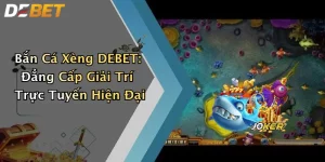 Bắn Cá Xèng DEBET: Đẳng Cấp Giải Trí Trực Tuyến Hiện Đại